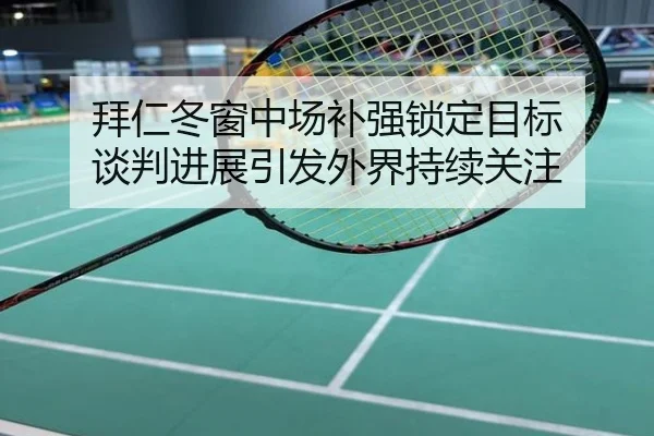 拜仁冬窗中场补强锁定目标 谈判进展引发外界持续关注