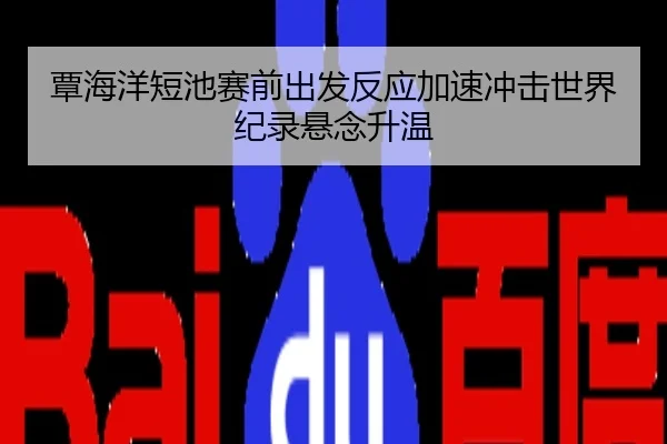 覃海洋短池赛前出发反应加速冲击世界纪录悬念升温