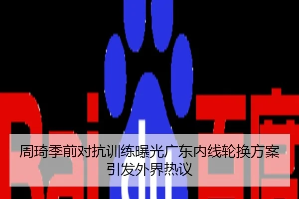 周琦季前对抗训练曝光广东内线轮换方案引发外界热议